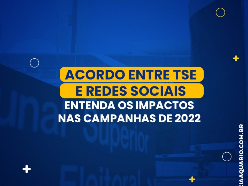 Acordo entre TSE e Redes Sociais: Entenda os impactos nas campanhas de 2022